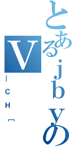 とあるｊｂｙのＶ（＿ＣＨ［）