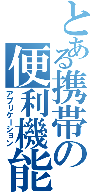 とある携帯の便利機能（アプリケーション）