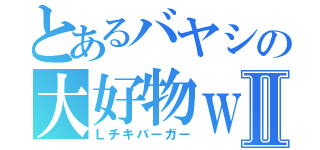 とあるバヤシの大好物ｗⅡ（Ｌチキバーガー）