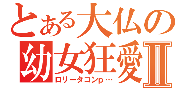 とある大仏の幼女狂愛Ⅱ（ロリータコンｐ…）