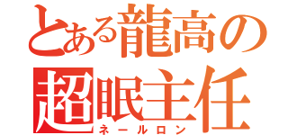 とある龍高の超眠主任（ネールロン）