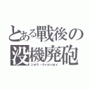 とある戰後の没機廃砲（ジオラ・ヴァルバロイ）