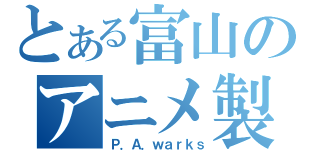 とある富山のアニメ製作会社（Ｐ．Ａ．ｗａｒｋｓ）