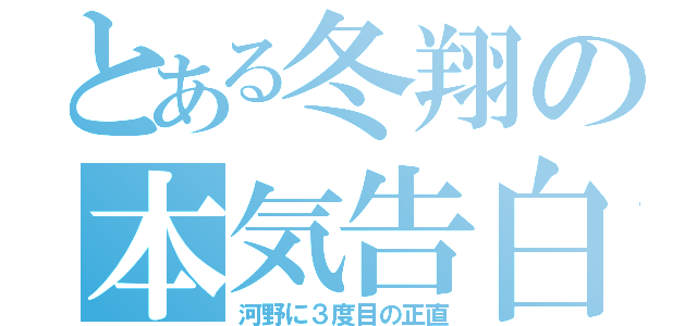 とある冬翔の本気告白（河野に３度目の正直）