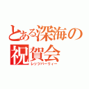 とある深海の祝賀会（レッツパーリィー）