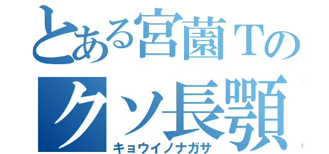 とある宮薗Ｔのクソ長顎（キョウイノナガサ）