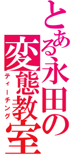 とある永田の変態教室（ティーチング）