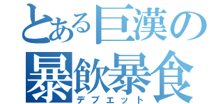 とある巨漢の暴飲暴食（デブエット）