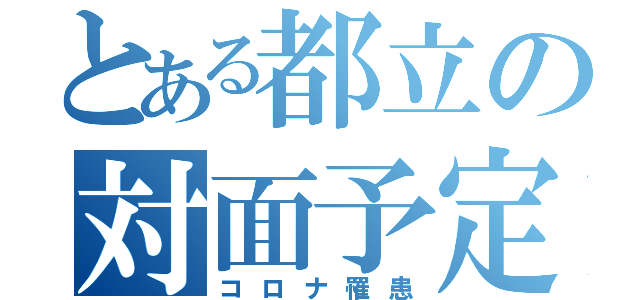 とある都立の対面予定（コロナ罹患）