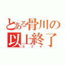 とある骨川の以上終了（カズオ）