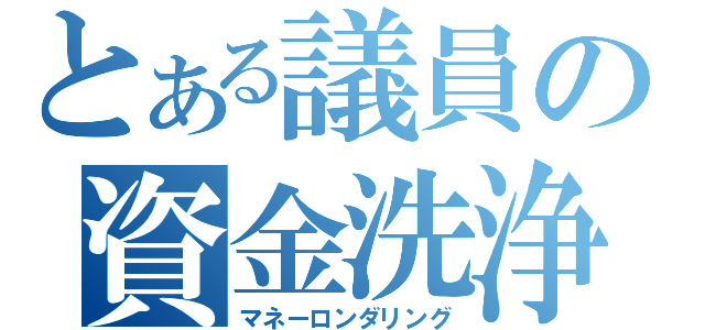 とある議員の資金洗浄（マネーロンダリング）