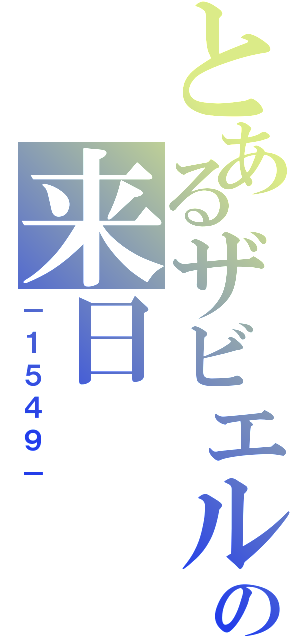 とあるザビエルの来日（－１５４９－）