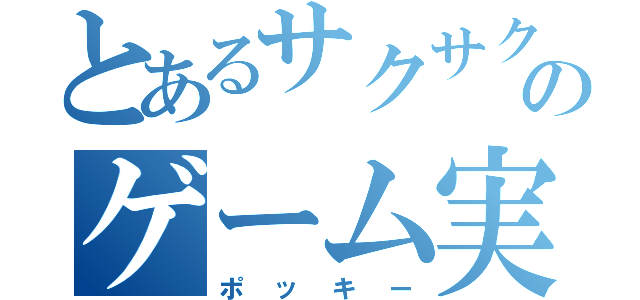 とあるサクサクのゲーム実況者（ポッキー）