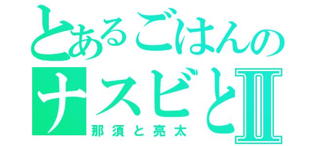 とあるごはんのナスビとハンバーグⅡ（那須と亮太）