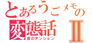 とあるうごメモの変態話Ⅱ（夜のテンション）