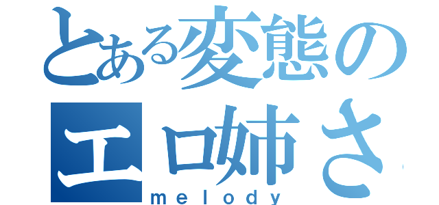 とある変態のエロ姉さん（ｍｅｌｏｄｙ）