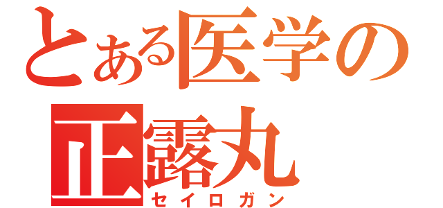 とある医学の正露丸（セイロガン）