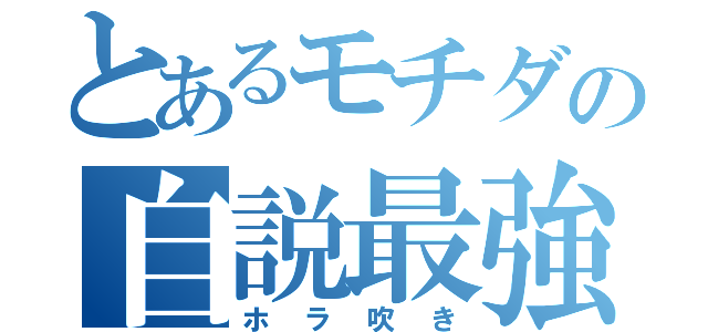 とあるモチダの自説最強伝（ホラ吹き）