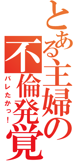 とある主婦の不倫発覚（バレたかっ！）