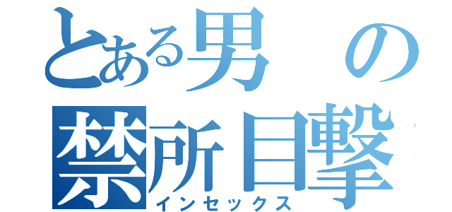 とある男の禁所目撃（インセックス）