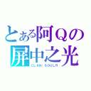 とある阿Ｑの屏中之光（ＣＬＡＮ：ＳＯＵＬＲ）