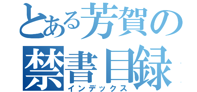 とある芳賀の禁書目録（インデックス）