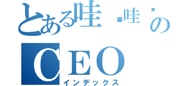 とある哇叽哇叽のＣＥＯ（インデックス）