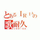 とあるＩＲＩＡＭライバーの歌耐久（ソロボーカル）