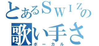 とあるＳＷＩＺ！の歌い手さん（ボーカル）