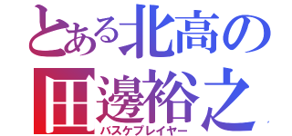 とある北高の田邊裕之（バスケプレイヤー）