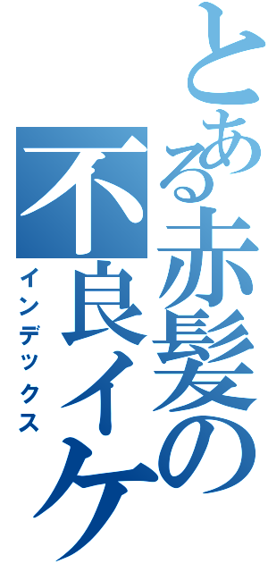 とある赤髪の不良イケメン（インデックス）