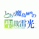 とある魔鳥鰰喰　の聖裁雷光（アレクサンドロス）