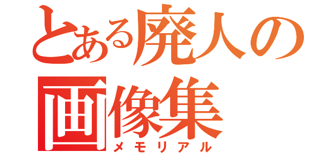 とある廃人の画像集（メモリアル）