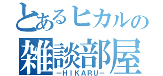 とあるヒカルの雑談部屋（－ＨＩＫＡＲＵ－）