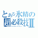 とある氷精の超必殺技Ⅱ（アイシクルフォール－ｅａｓｙ－）