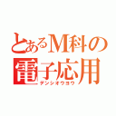 とあるＭ科の電子応用（デンシオウヨウ）