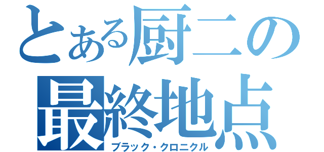 とある厨二の最終地点（ブラック・クロニクル）