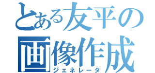 とある友平の画像作成（ジェネレータ）