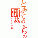 とあるてめえらへの制裁（ｋーアク禁）