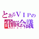 とあるＶＩＰの電脳会議（スカイプ）