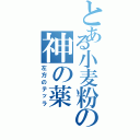 とある小麦粉の神の薬（左方のテッラ）