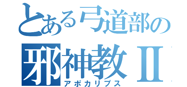 とある弓道部の邪神教Ⅱ（アポカリプス）