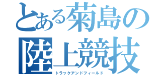 とある菊島の陸上競技（トラックアンドフィールド）