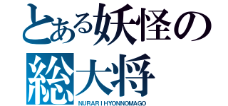 とある妖怪の総大将（ＮＵＲＡＲＩＨＹＯＮＮＯＭＡＧＯ）