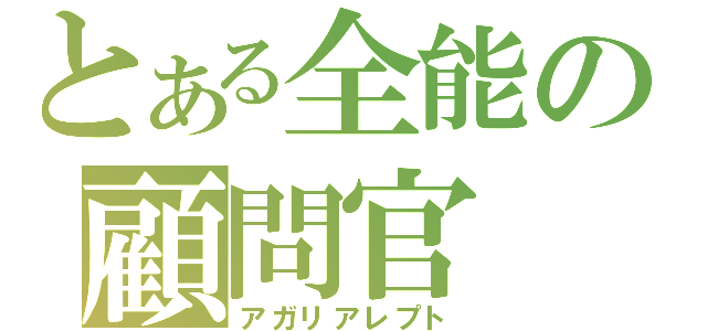 とある全能の顧問官（アガリアレプト）