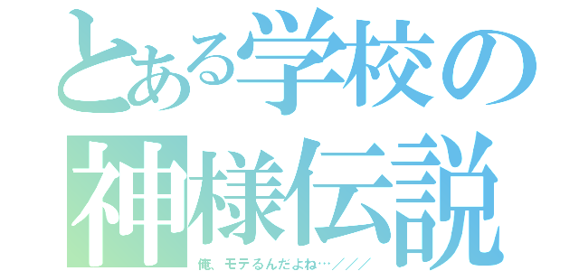 とある学校の神様伝説（俺、モテるんだよね…／／／）