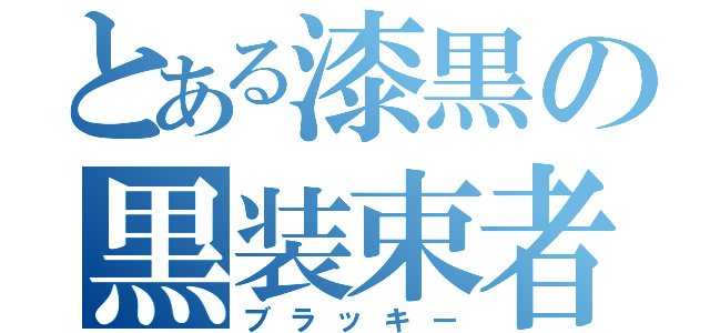 とある漆黒の黒装束者（ブラッキー）