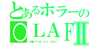 とあるホラーの○ＬＡＦⅡ（ピザ屋　ＦＩＶＥ　ナイト　フレディー）