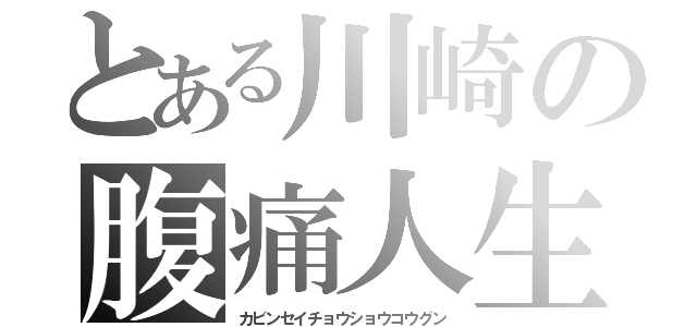 とある川崎の腹痛人生（カビンセイチョウショウコウグン）