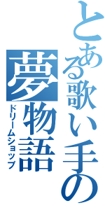 とある歌い手の夢物語（ドリームショップ）